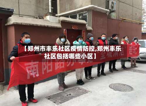 【郑州市丰乐社区疫情防控,郑州丰乐社区包括哪些小区】