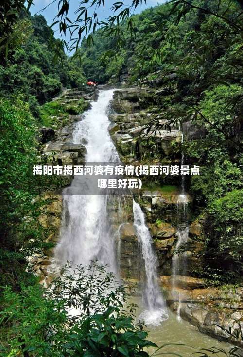 揭阳市揭西河婆有疫情(揭西河婆景点哪里好玩)