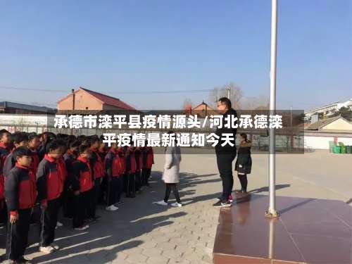 承德市滦平县疫情源头/河北承德滦平疫情最新通知今天