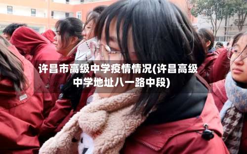 许昌市高级中学疫情情况(许昌高级中学地址八一路中段)-第2张图片