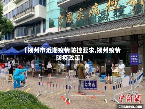【扬州市近期疫情防控要求,扬州疫情防疫政策】