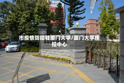 市疫情防控驻厦门大学/厦门大学疾控中心