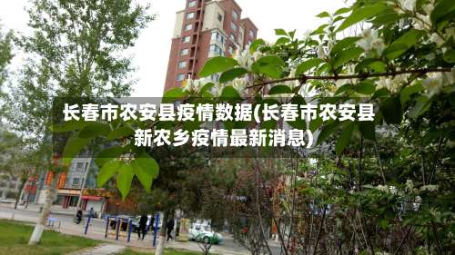 长春市农安县疫情数据(长春市农安县新农乡疫情最新消息)