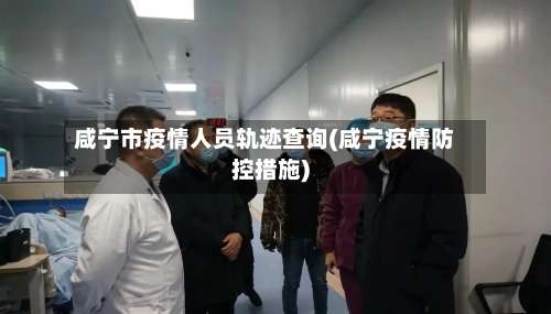 咸宁市疫情人员轨迹查询(咸宁疫情防控措施)