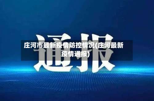 庄河市最新疫情防控情况(庄河最新疫情通报)