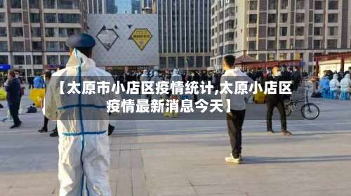 【太原市小店区疫情统计,太原小店区疫情最新消息今天】