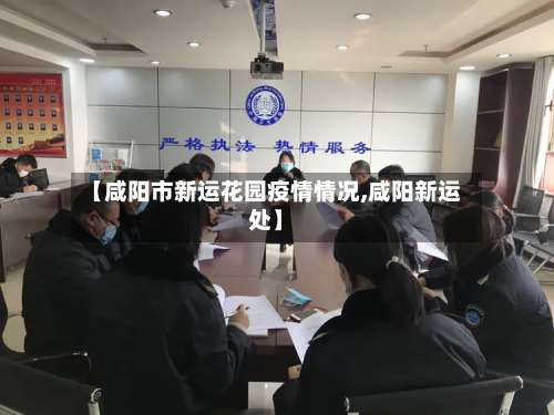 【咸阳市新运花园疫情情况,咸阳新运处】