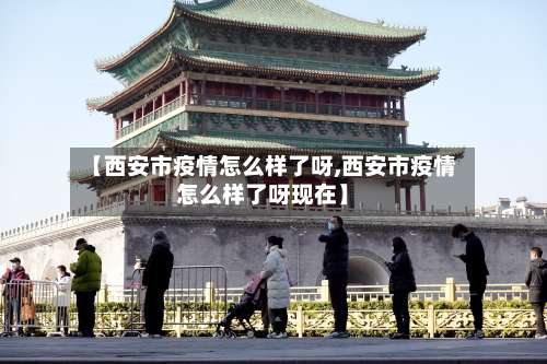 【西安市疫情怎么样了呀,西安市疫情怎么样了呀现在】