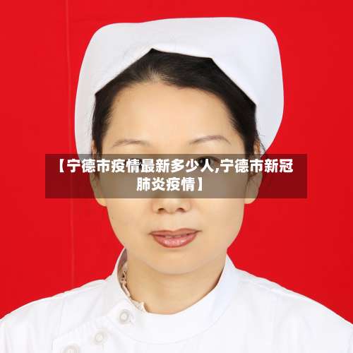 【宁德市疫情最新多少人,宁德市新冠肺炎疫情】