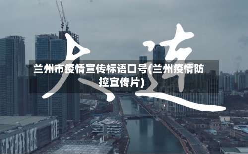 兰州市疫情宣传标语口号(兰州疫情防控宣传片)-第2张图片