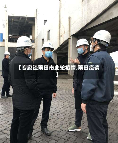 【专家谈莆田市此轮疫情,莆田疫请】-第2张图片