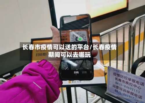 长春市疫情可以送的平台/长春疫情期间可以去哪玩