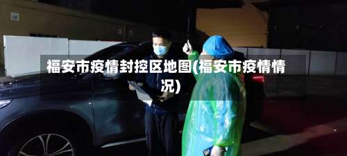 福安市疫情封控区地图(福安市疫情情况)