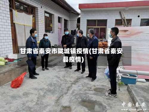 甘肃省秦安市陇城镇疫情(甘肃省秦安县疫情)