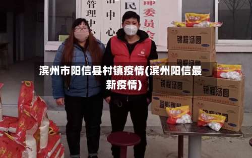 滨州市阳信县村镇疫情(滨州阳信最新疫情)