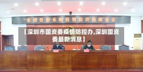 【深圳市国资委疫情防控办,深圳国资委最新消息】