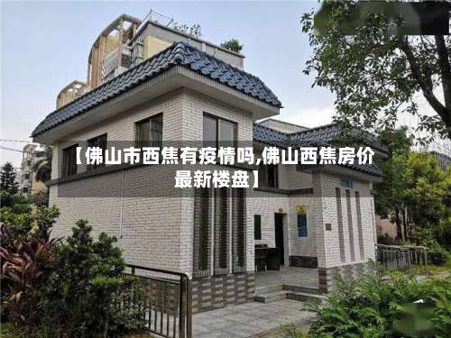 【佛山市西焦有疫情吗,佛山西焦房价最新楼盘】