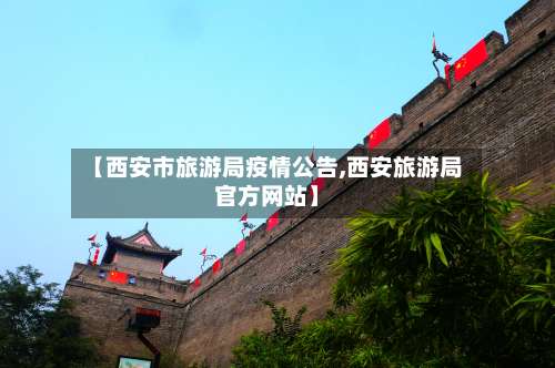 【西安市旅游局疫情公告,西安旅游局官方网站】