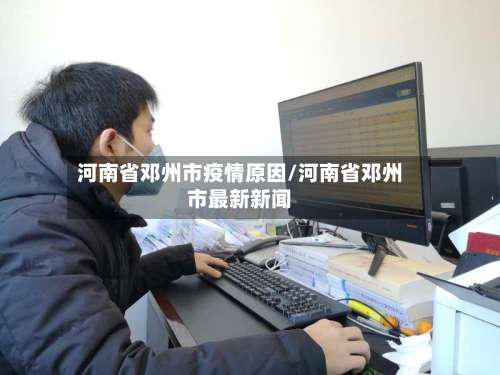 河南省邓州市疫情原因/河南省邓州市最新新闻