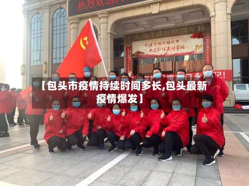 【包头市疫情持续时间多长,包头最新疫情爆发】