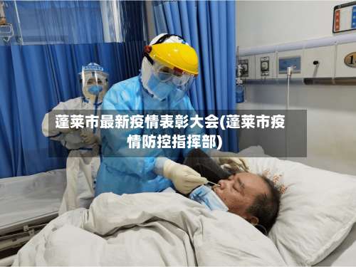 蓬莱市最新疫情表彰大会(蓬莱市疫情防控指挥部)-第3张图片