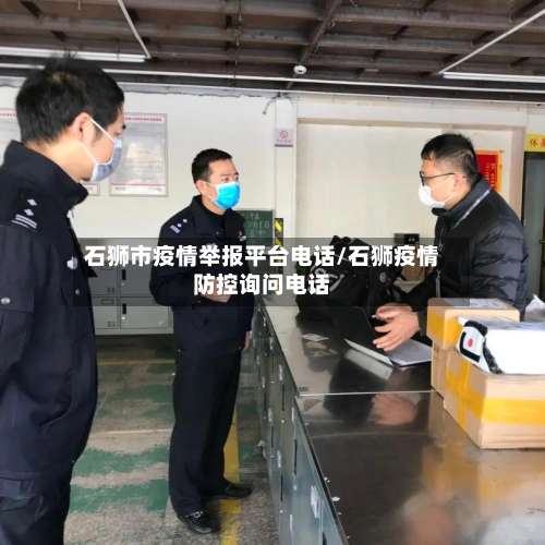 石狮市疫情举报平台电话/石狮疫情防控询问电话-第2张图片