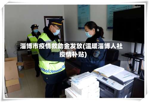 淄博市疫情救助金发放(温暖淄博人社疫情补贴)