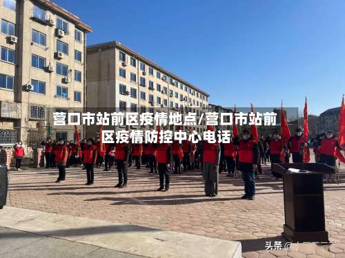 营口市站前区疫情地点/营口市站前区疫情防控中心电话