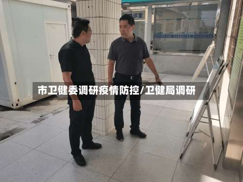 市卫健委调研疫情防控/卫健局调研
