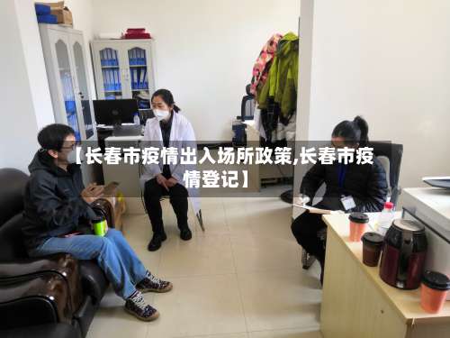 【长春市疫情出入场所政策,长春市疫情登记】