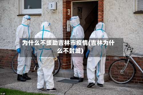 为什么不援助吉林市疫情(吉林为什么不封城)