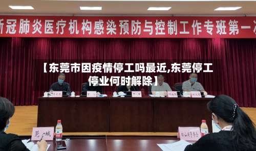 【东莞市因疫情停工吗最近,东莞停工停业何时解除】