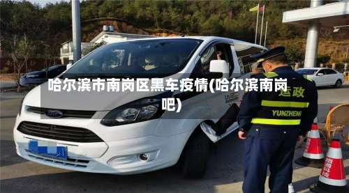 哈尔滨市南岗区黑车疫情(哈尔滨南岗吧)