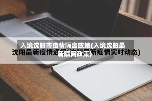 入境沈阳市疫情隔离政策(入境沈阳最新隔离政策)