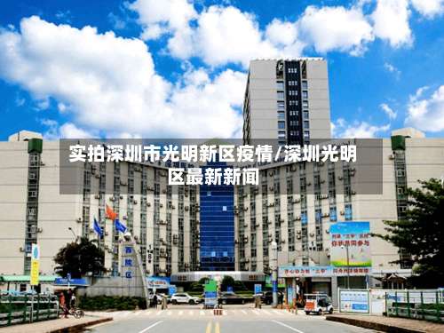 实拍深圳市光明新区疫情/深圳光明区最新新闻