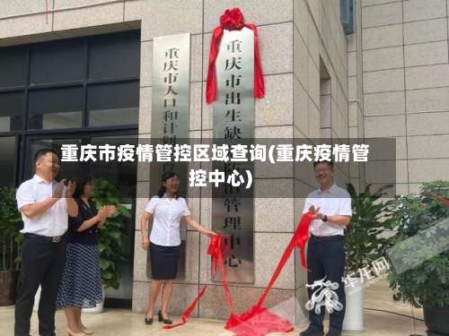 重庆市疫情管控区域查询(重庆疫情管控中心)