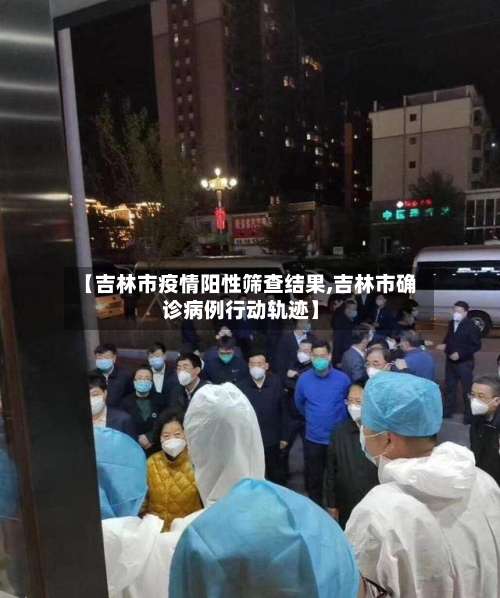【吉林市疫情阳性筛查结果,吉林市确诊病例行动轨迹】-第2张图片