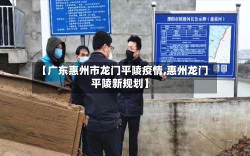 【广东惠州市龙门平陵疫情,惠州龙门平陵新规划】