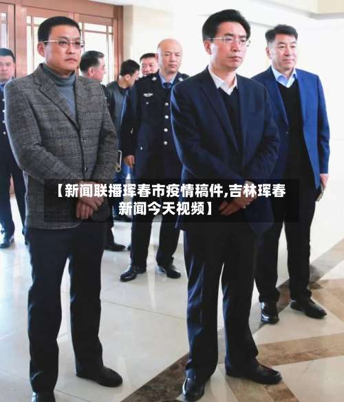 【新闻联播珲春市疫情稿件,吉林珲春新闻今天视频】-第2张图片