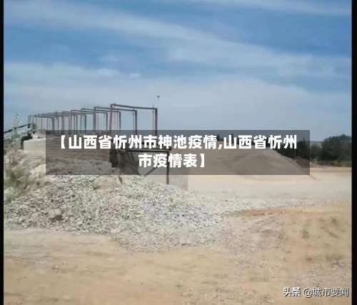 【山西省忻州市神池疫情,山西省忻州市疫情表】-第2张图片
