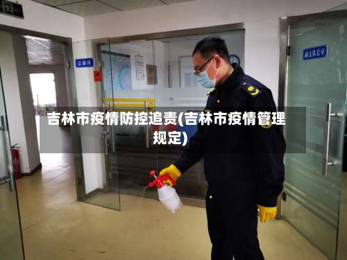 吉林市疫情防控追责(吉林市疫情管理规定)