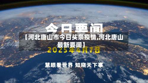 【河北唐山市今日头条疫情,河北唐山最新要闻】