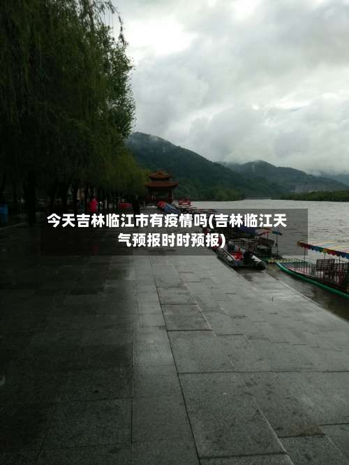 今天吉林临江市有疫情吗(吉林临江天气预报时时预报)