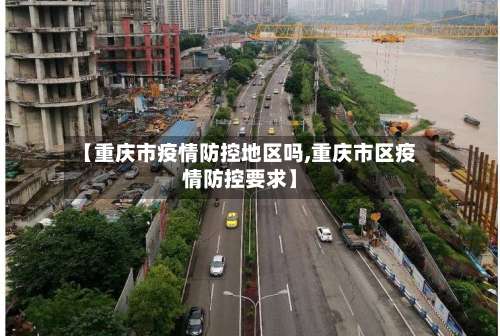 【重庆市疫情防控地区吗,重庆市区疫情防控要求】-第2张图片