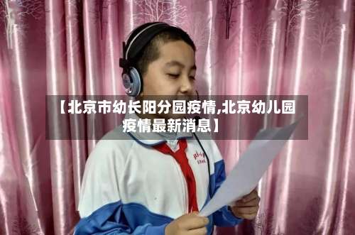【北京市幼长阳分园疫情,北京幼儿园疫情最新消息】-第2张图片