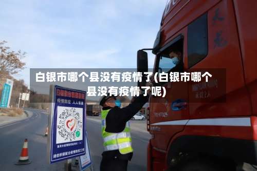 白银市哪个县没有疫情了(白银市哪个县没有疫情了呢)