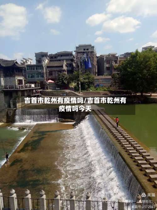 吉首市乾州有疫情吗/吉首市乾州有疫情吗今天