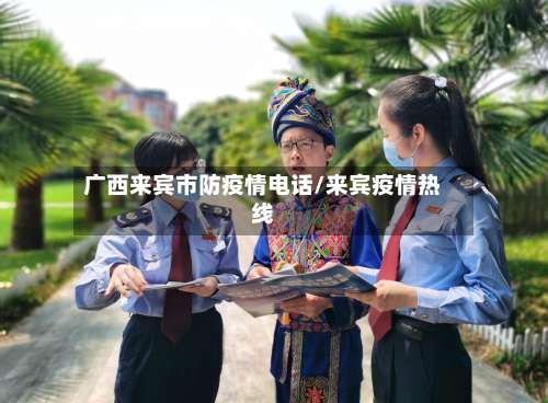 广西来宾市防疫情电话/来宾疫情热线-第3张图片