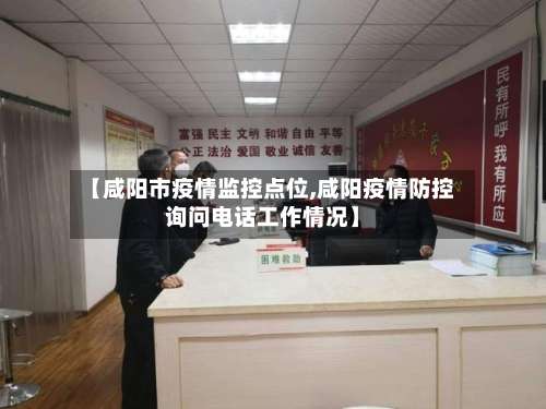 【咸阳市疫情监控点位,咸阳疫情防控询问电话工作情况】