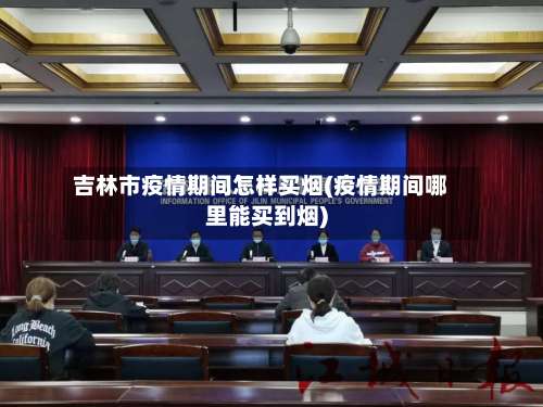 吉林市疫情期间怎样买烟(疫情期间哪里能买到烟)